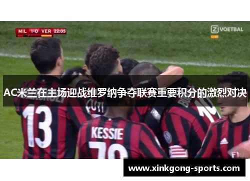 AC米兰在主场迎战维罗纳争夺联赛重要积分的激烈对决