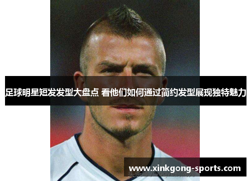 足球明星短发发型大盘点 看他们如何通过简约发型展现独特魅力
