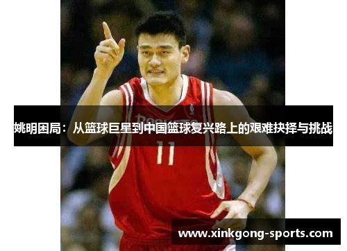 姚明困局：从篮球巨星到中国篮球复兴路上的艰难抉择与挑战
