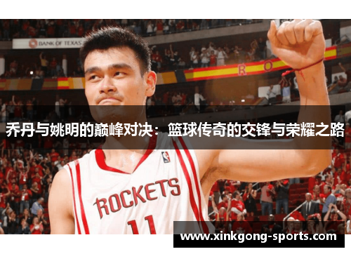 乔丹与姚明的巅峰对决：篮球传奇的交锋与荣耀之路