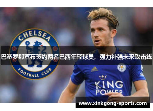 巴塞罗那宣布签约两名巴西年轻球员，强力补强未来攻击线