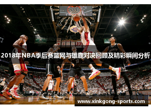 2018年NBA季后赛篮网与雄鹿对决回顾及精彩瞬间分析