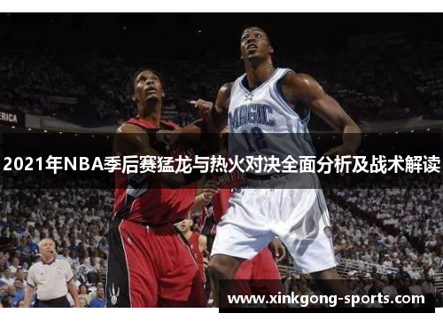 2021年NBA季后赛猛龙与热火对决全面分析及战术解读