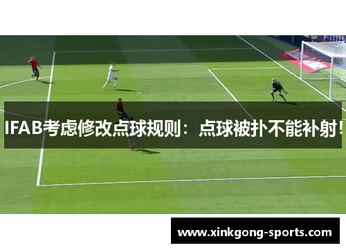 IFAB考虑修改点球规则：点球被扑不能补射！