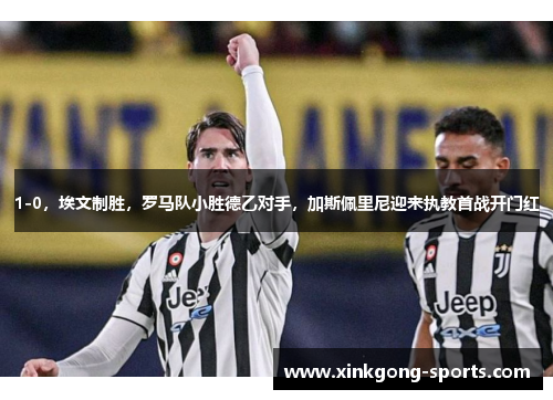 1-0，埃文制胜，罗马队小胜德乙对手，加斯佩里尼迎来执教首战开门红