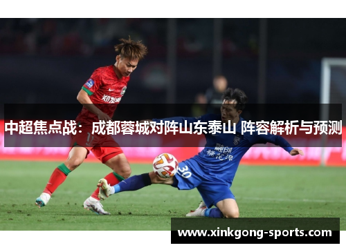中超焦点战：成都蓉城对阵山东泰山 阵容解析与预测