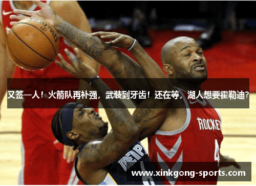 又签一人！火箭队再补强，武装到牙齿！还在等，湖人想要霍勒迪？